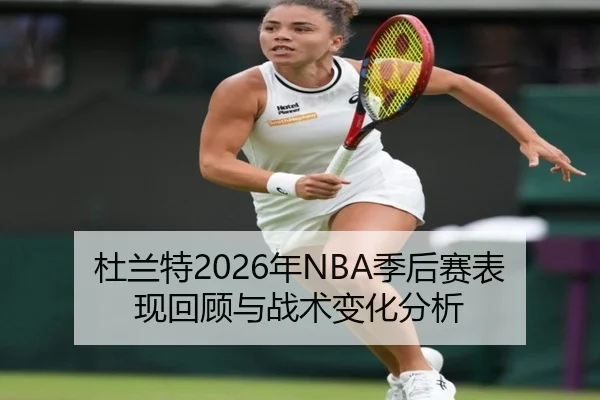 杜兰特2026年NBA季后赛表现回顾与战术变化分析