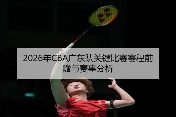 2026年CBA广东队关键比赛赛程前瞻与赛事分析