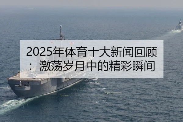 2025年体育十大新闻回顾：激荡岁月中的精彩瞬间