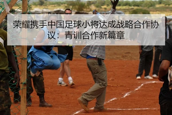 荣耀携手中国足球小将达成战略合作协议：青训合作新篇章