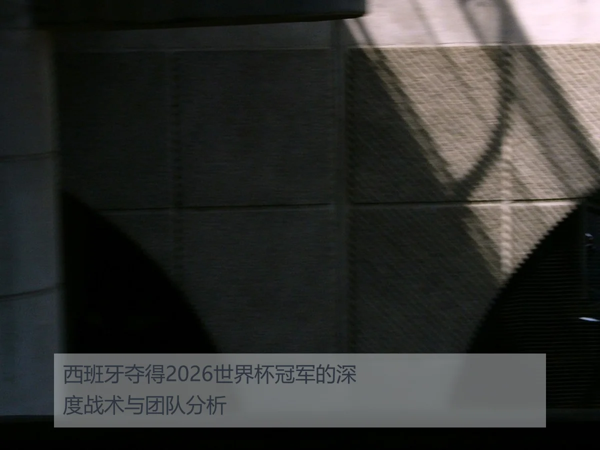 西班牙夺得2026世界杯冠军的深度战术与团队分析